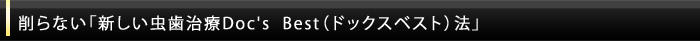 削らない「新しい虫歯治療Doc's Best(ドックスベスト)法」